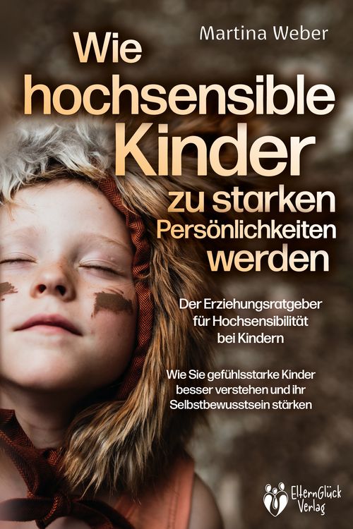 Produktbild: Wie hochsensible Kinder zu starken Pers&ouml;nlichkeiten werden - Der Erziehungsratgeber f&uuml;r Hochsensibilit&auml;t bei Kindern: Wie Sie gef&uuml;hlsstarke Kinder besser verstehen und ihr Selbstbewusstsein st&auml;rken