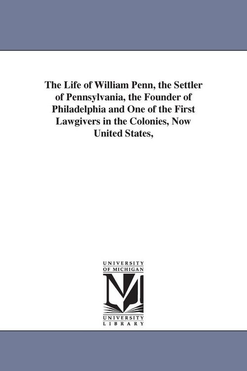 Produktbild: The Life of William Penn, the Settler of Pennsylvania, the Founder of Philadelphia and One of the First Lawgivers in the Colonies, Now United States,