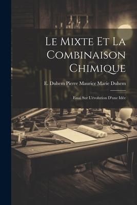 Produktbild: Le Mixte et la Combinaison Chimique: Essai sur L'&eacute;volution D'une Id&eacute;e