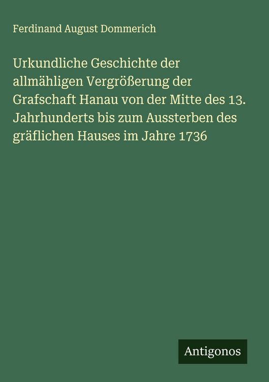 Produktbild: Urkundliche Geschichte der allm&auml;hligen Vergr&ouml;&szlig;erung der Grafschaft Hanau von der Mitte des 13. Jahrhunderts bis zum Aussterben des gr&auml;flichen Hauses i
