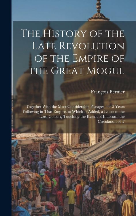 Produktbild: The History of the Late Revolution of the Empire of the Great Mogul: Together With the Most Considerable Passages, for 5 Years Following in That Empir