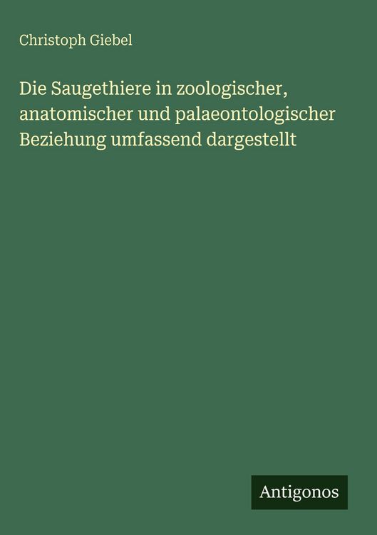 Produktbild: Die Saugethiere in zoologischer, anatomischer und palaeontologischer Beziehung umfassend dargestellt