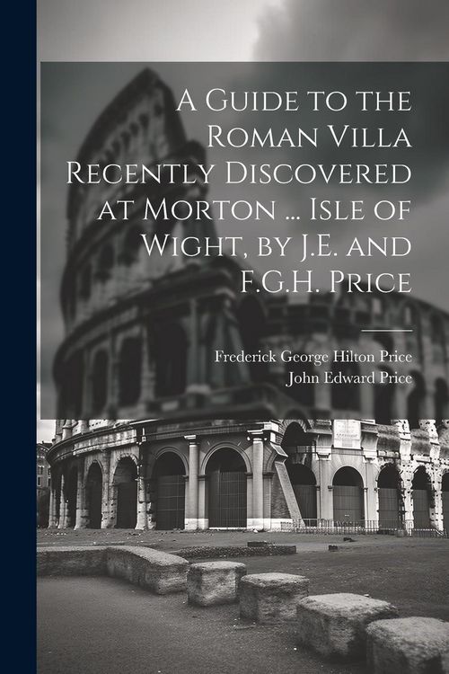 Produktbild: A Guide to the Roman Villa Recently Discovered at Morton ... Isle of Wight, by J.E. and F.G.H. Price