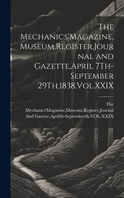 Produktbild: The Mechanics'Magazine, Museum, Register, Journal and Gazette, April 7Th-September 29Th,1838.Vol.XXIX