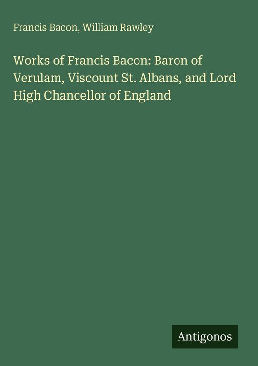Produktbild: Works of Francis Bacon: Baron of Verulam, Viscount St. Albans, and Lord High Chancellor of England