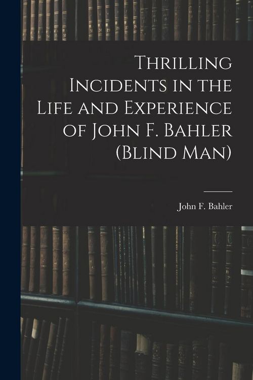 Produktbild: Thrilling Incidents in the Life and Experience of John F. Bahler (Blind Man)