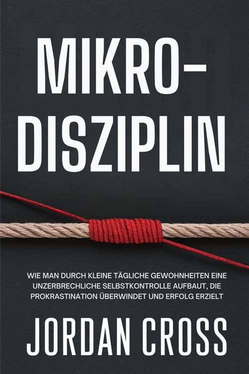 Produktbild: Mikro-Disziplin: Wie man durch kleine t&auml;gliche Gewohnheiten eine unzerbrechliche Selbstkontrolle aufbaut, die Prokrastination &uuml;berwindet und Erfolg er