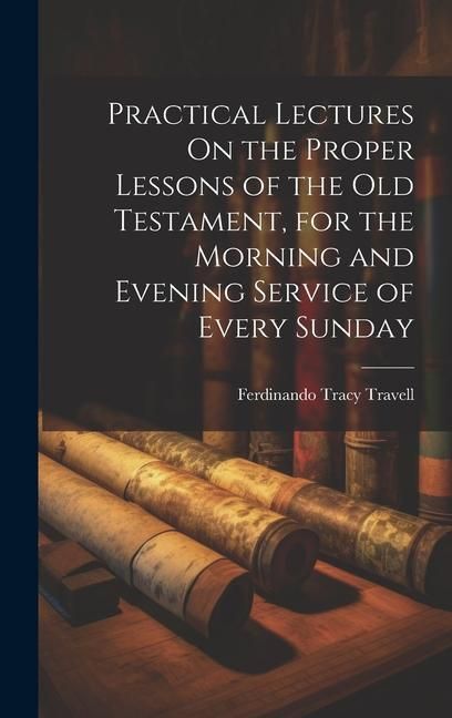 Produktbild: Practical Lectures On the Proper Lessons of the Old Testament, for the Morning and Evening Service of Every Sunday