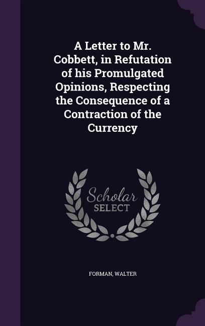 Produktbild: A Letter to Mr. Cobbett, in Refutation of his Promulgated Opinions, Respecting the Consequence of a Contraction of the Currency