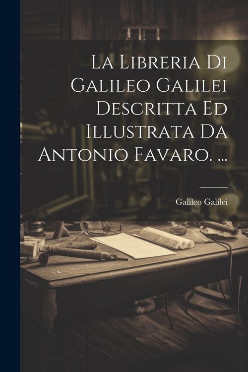 Produktbild: La Libreria Di Galileo Galilei Descritta Ed Illustrata Da Antonio Favaro. ...