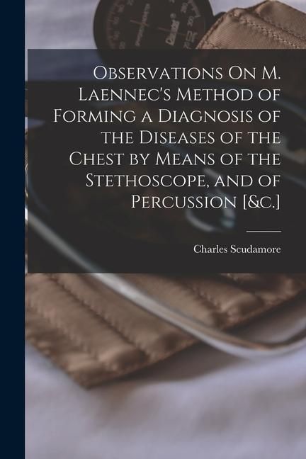 Produktbild: Observations On M. Laennec's Method of Forming a Diagnosis of the Diseases of the Chest by Means of the Stethoscope, and of Percussion [&c.]