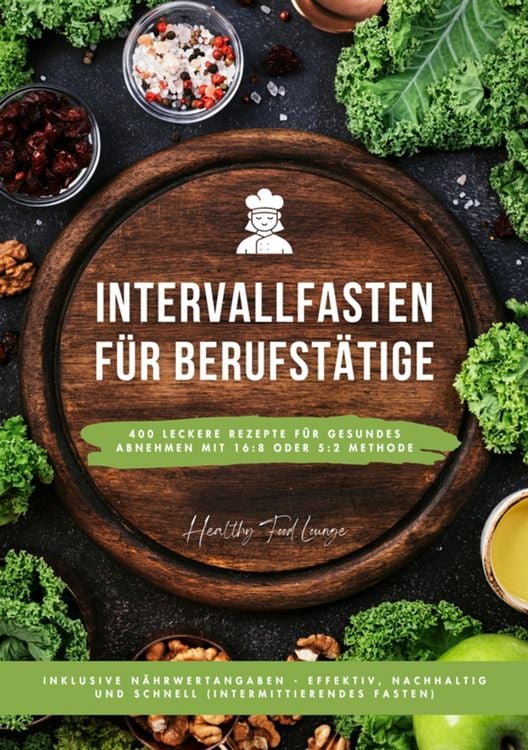 Produktbild: Intervallfasten f&uuml;r Berufst&auml;tige: 400 leckere Rezepte f&uuml;r gesundes Abnehmen mit 16:8 oder 5:2 Methode inklusive N&auml;hrwertangaben - effektiv, nachhaltig