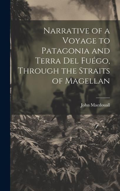 Produktbild: Narrative of a Voyage to Patagonia and Terra Del Fu&eacute;go, Through the Straits of Magellan