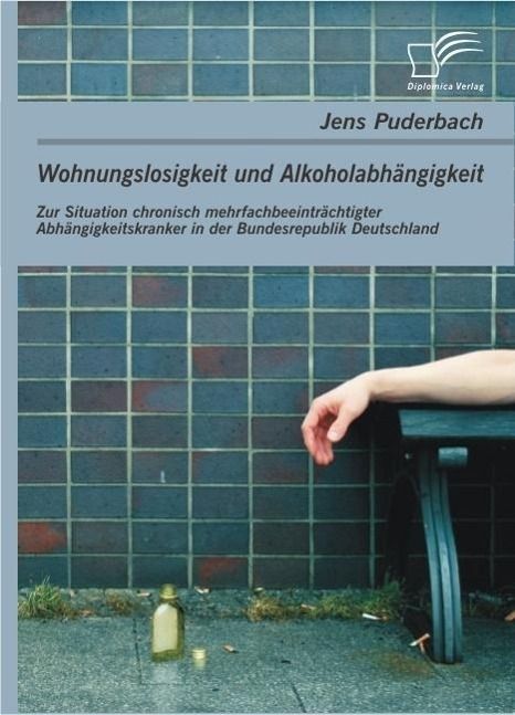 Produktbild: Wohnungslosigkeit und Alkoholabh&auml;ngigkeit: Zur Situation chronisch mehrfachbeeintr&auml;chtigter Abh&auml;ngigkeitskranker in der Bundesrepublik Deutschland