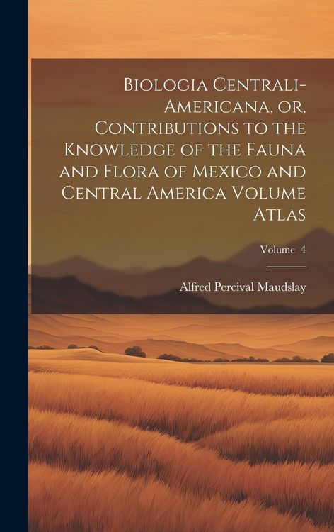 Produktbild: Biologia Centrali-Americana, or, Contributions to the Knowledge of the Fauna and Flora of Mexico and Central America Volume Atlas; Volume 4
