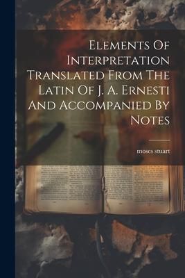 Produktbild: Elements Of Interpretation Translated From The Latin Of J. A. Ernesti And Accompanied By Notes