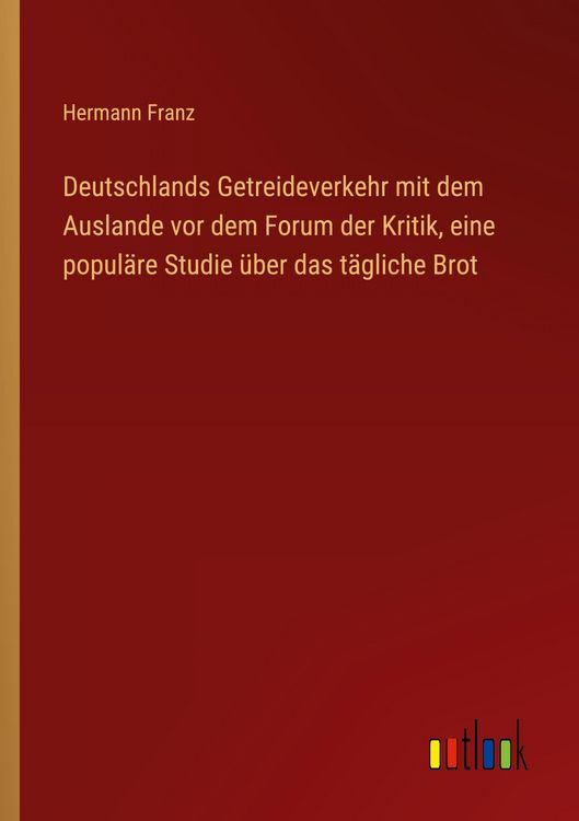 Produktbild: Deutschlands Getreideverkehr mit dem Auslande vor dem Forum der Kritik, eine popul&auml;re Studie &uuml;ber das t&auml;gliche Brot
