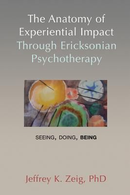 Produktbild: The Anatomy of Experiential Impact Through Ericksonian Psychotherapy: Seeing, Doing, Being