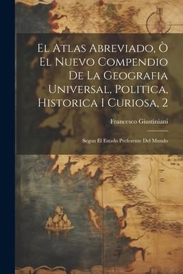 Produktbild: El Atlas Abreviado, &Ograve; El Nuevo Compendio De La Geografia Universal, Politica, Historica I Curiosa, 2: Segun El Estado Preferente Del Mundo