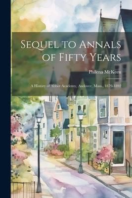 Produktbild: Sequel to Annals of Fifty Years: A History of Abbot Academy, Andover, Mass., 1879-1892