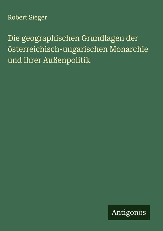 Produktbild: Die geographischen Grundlagen der &ouml;sterreichisch-ungarischen Monarchie und ihrer Au&szlig;enpolitik