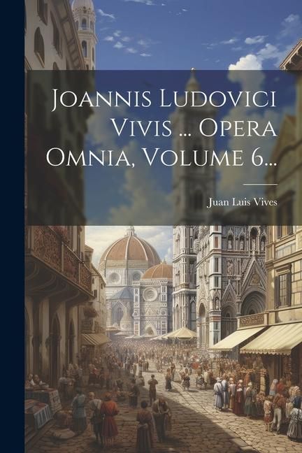 Produktbild: Joannis Ludovici Vivis ... Opera Omnia, Volume 6...
