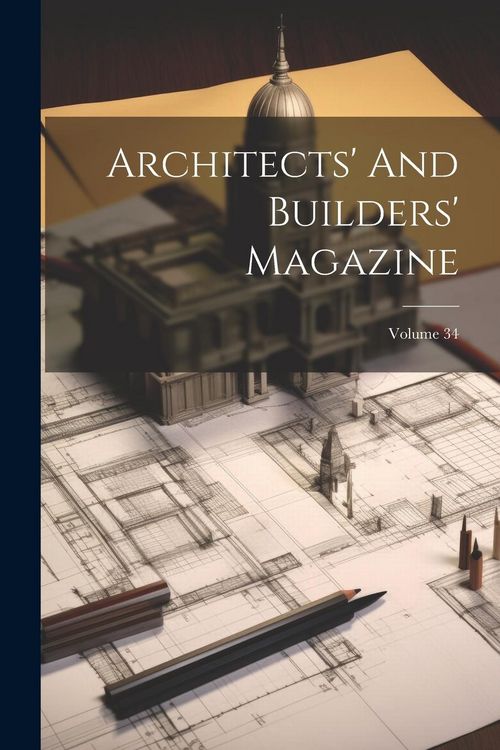Produktbild: Architects' And Builders' Magazine; Volume 34