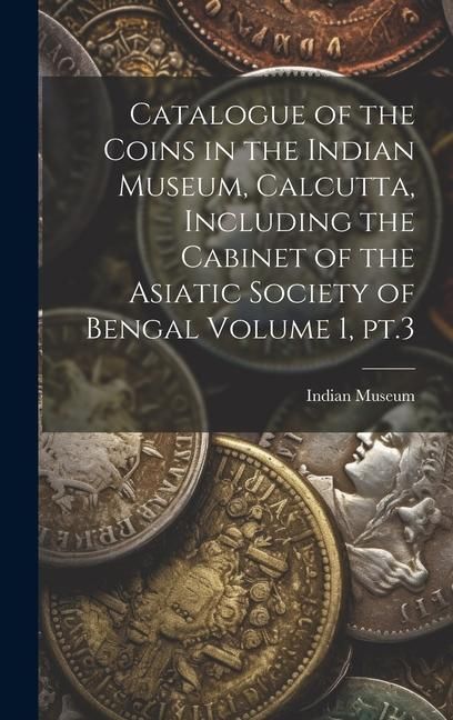 Produktbild: Catalogue of the Coins in the Indian Museum, Calcutta, Including the Cabinet of the Asiatic Society of Bengal Volume 1, pt.3