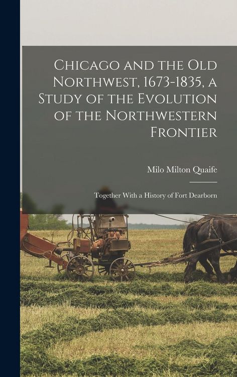 Produktbild: Chicago and the Old Northwest, 1673-1835, a Study of the Evolution of the Northwestern Frontier; Together With a History of Fort Dearborn