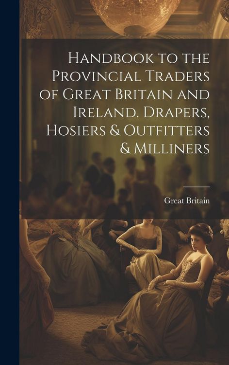 Produktbild: Handbook to the Provincial Traders of Great Britain and Ireland. Drapers, Hosiers & Outfitters & Milliners