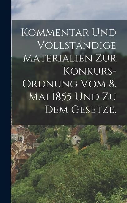 Produktbild: Kommentar und vollst&auml;ndige Materialien zur Konkurs-Ordnung vom 8. Mai 1855 und zu dem Gesetze.
