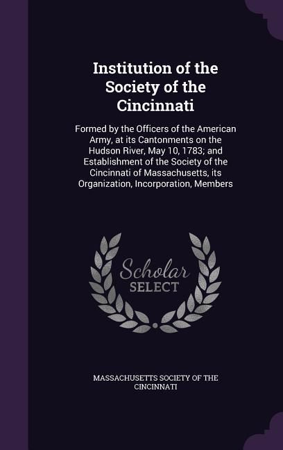 Produktbild: Institution of the Society of the Cincinnati: Formed by the Officers of the American Army, at its Cantonments on the Hudson River, May 10, 1783; and E