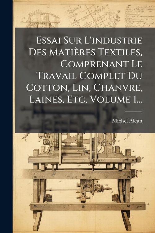 Produktbild: Essai Sur L'industrie Des Mati&egrave;res Textiles, Comprenant Le Travail Complet Du Cotton, Lin, Chanvre, Laines, Etc, Volume 1...
