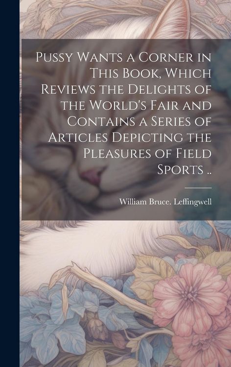 Produktbild: Pussy Wants a Corner in This Book, Which Reviews the Delights of the World's Fair and Contains a Series of Articles Depicting the Pleasures of Field S