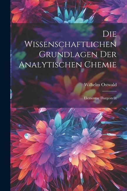 Produktbild: Die Wissenschaftlichen Grundlagen der Analytischen Chemie: Elementar Dargestellt