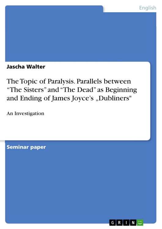 Produktbild: The Topic of Paralysis. Parallels between &ldquo;The Sisters&rdquo; and &ldquo;The Dead&rdquo; as Beginning and Ending of James Joyce&rsquo;s &bdquo;Dubliners"
