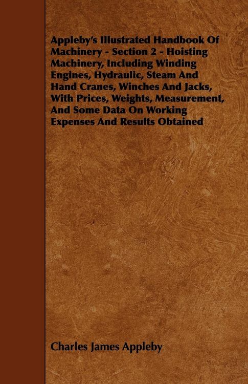 Produktbild: Appleby's Illustrated Handbook of Machinery - Section 2 - Hoisting Machinery, Including Winding Engines, Hydraulic, Steam and Hand Cranes, Winches and