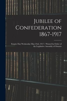 Produktbild: Jubilee of Confederation 1867-1917; Empire Day Wednesday May 23rd, 1917 / Printed by Order of the Legislative Assembly of Ontario