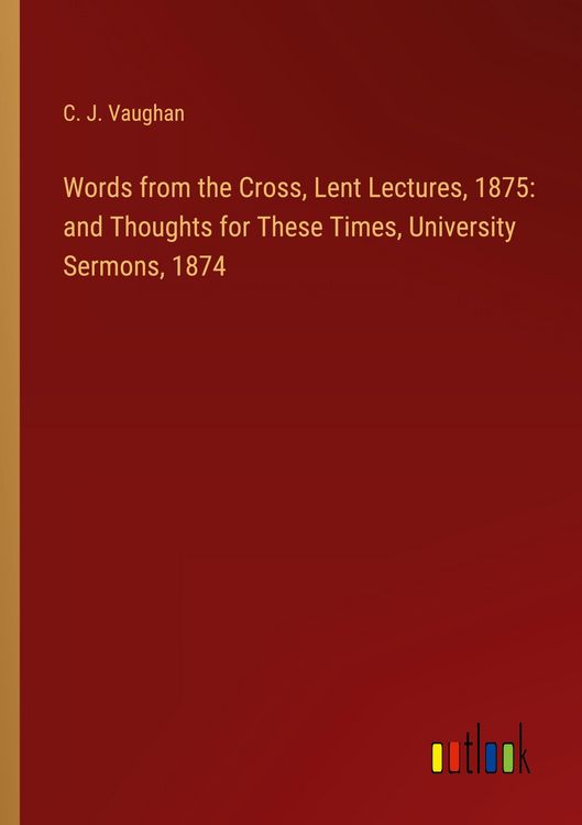Produktbild: Words from the Cross, Lent Lectures, 1875: and Thoughts for These Times, University Sermons, 1874