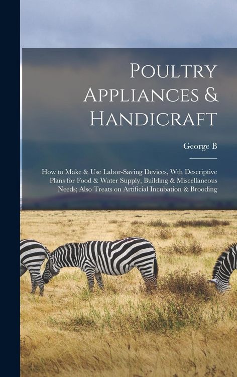 Produktbild: Poultry Appliances & Handicraft; how to Make & use Labor-saving Devices, wth Descriptive Plans for Food & Water Supply, Building & Miscellaneous Needs