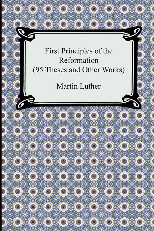 Produktbild: First Principles of the Reformation (95 Theses and Other Works)