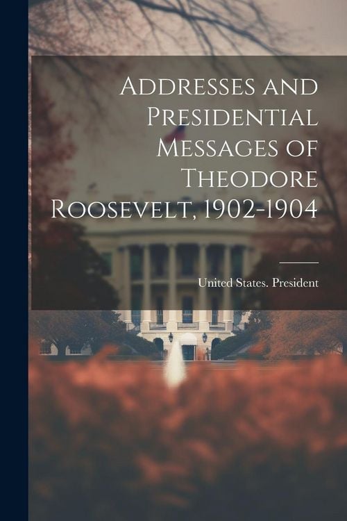 Produktbild: Addresses and Presidential Messages of Theodore Roosevelt, 1902-1904