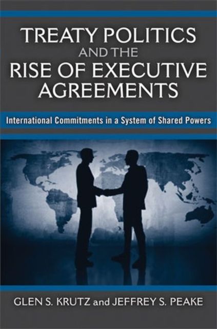 Produktbild: Treaty Politics and the Rise of Executive Agreements: International Commitments in a System of Shared Powers