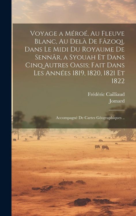 Produktbild: Voyage a M&eacute;ro&eacute;, Au Fleuve Blanc, Au Del&agrave; De F&acirc;zoql Dans Le Midi Du Royaume De Senn&acirc;r, a Syouah Et Dans Cinq Autres Oasis; Fait Dans Les Ann&eacute;es 1819, 1