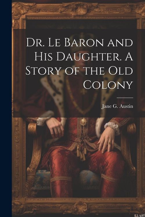 Produktbild: Dr. Le Baron and his Daughter. A Story of the old Colony