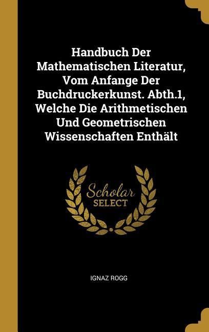 Produktbild: Handbuch Der Mathematischen Literatur, Vom Anfange Der Buchdruckerkunst. Abth.1, Welche Die Arithmetischen Und Geometrischen Wissenschaften Enth&auml;lt