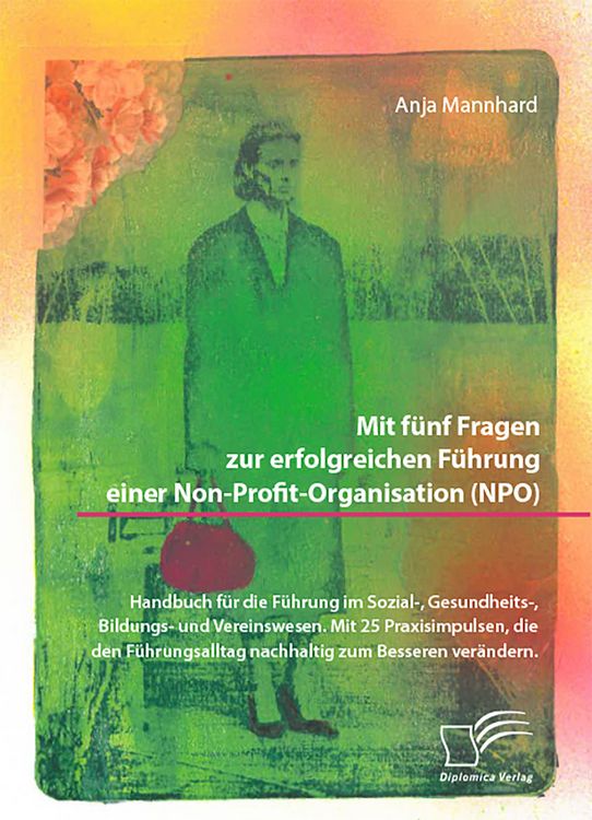 Produktbild: Mit f&uuml;nf Fragen zur erfolgreichen F&uuml;hrung einer Non-Profit-Organisation (NPO). Handbuch f&uuml;r die F&uuml;hrung im Sozial-, Gesundheits-, Bildungs- und Vereinswesen. Mit 25 Praxisimpulsen, die den F&uuml;hrungsalltag nachhaltig zum Besseren ver&auml;ndern
