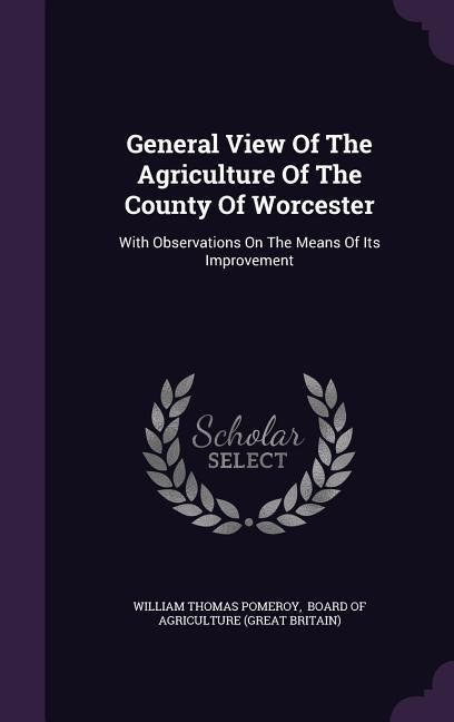 Produktbild: General View Of The Agriculture Of The County Of Worcester: With Observations On The Means Of Its Improvement