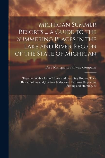 Produktbild: Michigan Summer Resorts ... a Guide to the Summering Places in the Lake and River Region of the State of Michigan; Together With a List of Hotels and