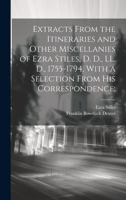 Produktbild: Extracts From the Itineraries and Other Miscellanies of Ezra Stiles, D. D., LL. D., 1755-1794, With a Selection From his Correspondence;